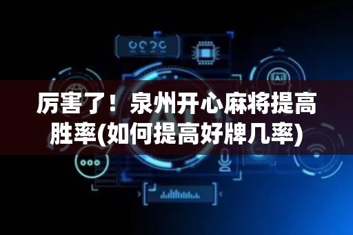厉害了！泉州开心麻将提高胜率(如何提高好牌几率)