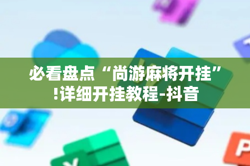 必看盘点“尚游麻将开挂”!详细开挂教程-抖音