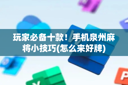 玩家必备十款！手机泉州麻将小技巧(怎么来好牌)