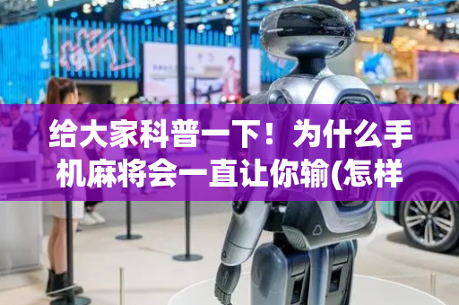 给大家科普一下！为什么手机麻将会一直让你输(怎样赢的几率大)