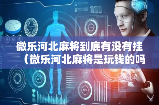 微乐河北麻将到底有没有挂（微乐河北麻将是玩钱的吗）