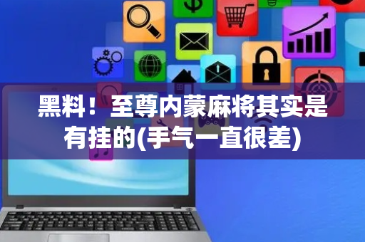 黑料！至尊内蒙麻将其实是有挂的(手气一直很差)
