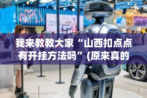 我来教教大家“山西扣点点有开挂方法吗”(原来真的有挂)-抖音
