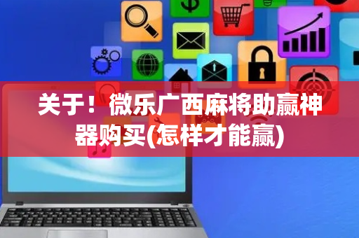 关于！微乐广西麻将助赢神器购买(怎样才能赢)