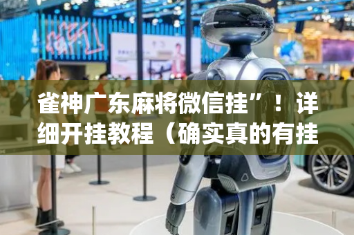 雀神广东麻将微信挂”！详细开挂教程（确实真的有挂)-抖音
