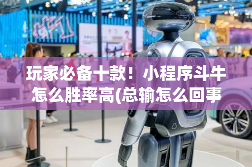 玩家必备十款！小程序斗牛怎么胜率高(总输怎么回事)
