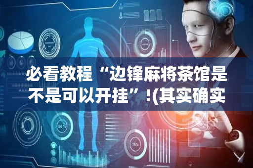 必看教程“边锋麻将茶馆是不是可以开挂”!(其实确实有挂)-抖音