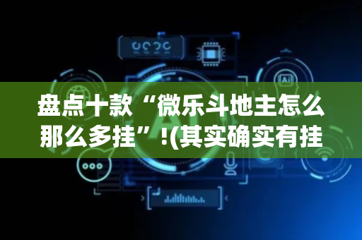 盘点十款“微乐斗地主怎么那么多挂”!(其实确实有挂)-抖音