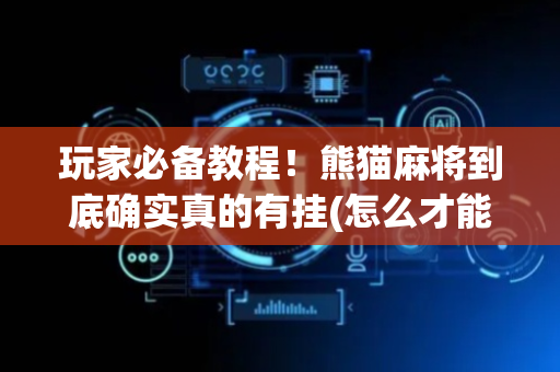 玩家必备教程！熊猫麻将到底确实真的有挂(怎么才能起到好牌)