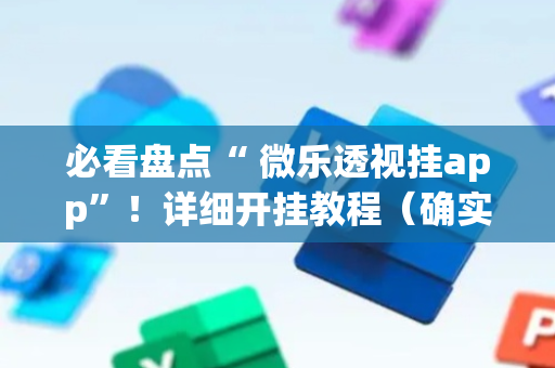 必看盘点“ 微乐透视挂app”！详细开挂教程（确实真的有挂)-抖音