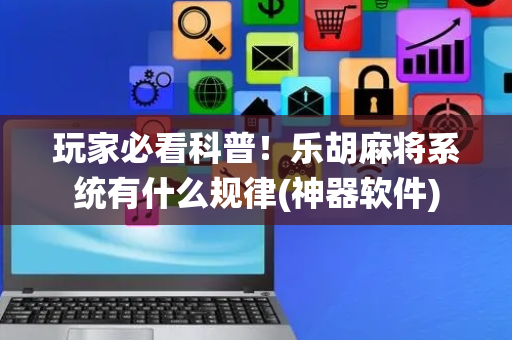 玩家必看科普！乐胡麻将系统有什么规律(神器软件)