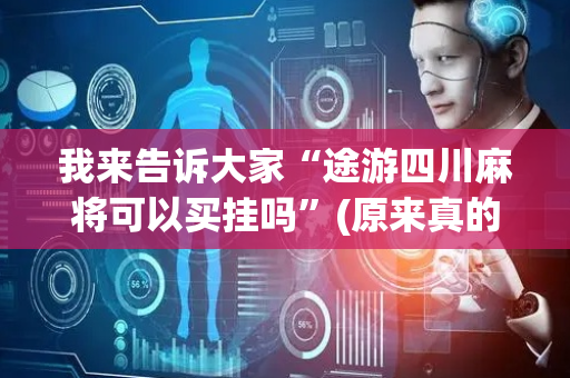 我来告诉大家“途游四川麻将可以买挂吗”(原来真的有挂)-抖音