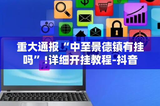 重大通报“中至景德镇有挂吗”!详细开挂教程-抖音