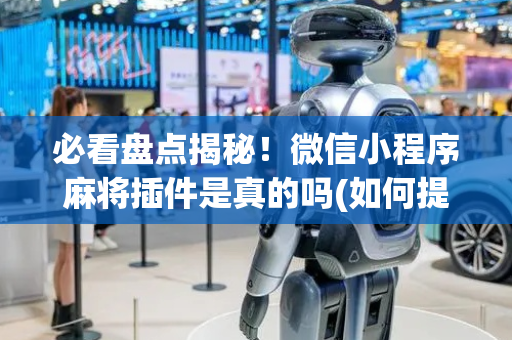 必看盘点揭秘！微信小程序麻将插件是真的吗(如何提高好牌几率)