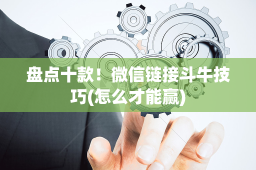 盘点十款！微信链接斗牛技巧(怎么才能赢)