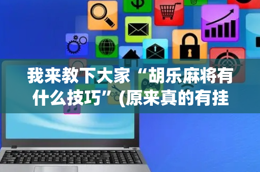 我来教下大家“胡乐麻将有什么技巧”(原来真的有挂)-抖音