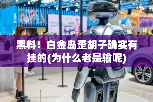 黑料！白金岛歪胡子确实有挂的(为什么老是输呢)
