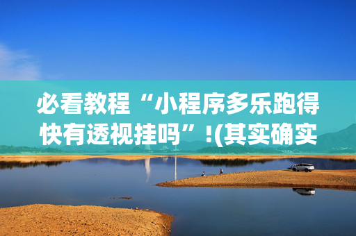 必看教程“小程序多乐跑得快有透视挂吗”!(其实确实有挂)-抖音