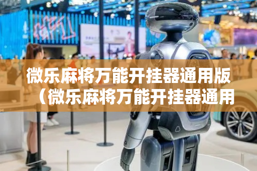微乐麻将万能开挂器通用版（微乐麻将万能开挂器通用版特色）