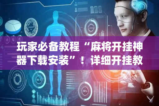 玩家必备教程“麻将开挂神器下载安装”！详细开挂教程（确实真的有挂)-抖音