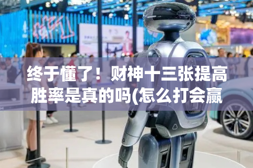终于懂了！财神十三张提高胜率是真的吗(怎么打会赢)