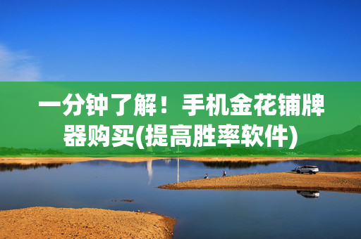 一分钟了解！手机金花铺牌器购买(提高胜率软件)