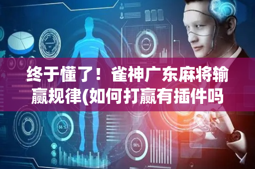 终于懂了！雀神广东麻将输赢规律(如何打赢有插件吗)