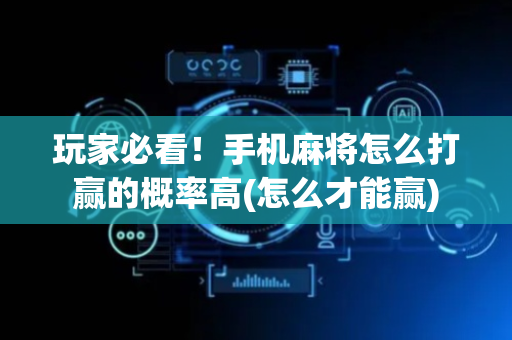 玩家必看！手机麻将怎么打赢的概率高(怎么才能赢)