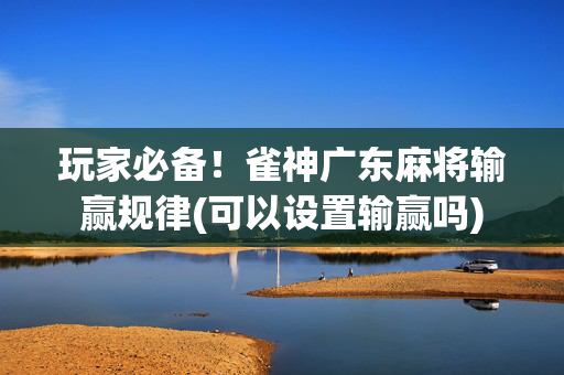 玩家必备！雀神广东麻将输赢规律(可以设置输赢吗)