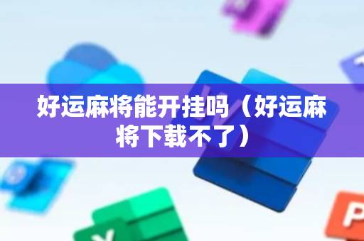 好运麻将能开挂吗（好运麻将下载不了）