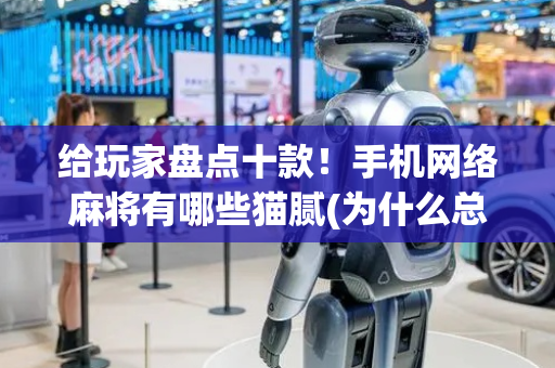 给玩家盘点十款！手机网络麻将有哪些猫腻(为什么总是输)