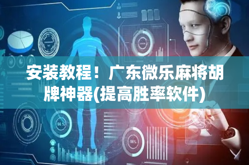 安装教程！广东微乐麻将胡牌神器(提高胜率软件)