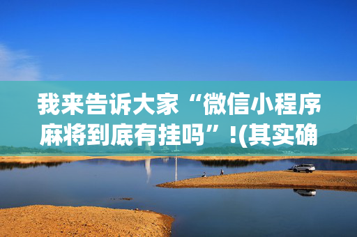 我来告诉大家“微信小程序麻将到底有挂吗”!(其实确实有挂)-抖音