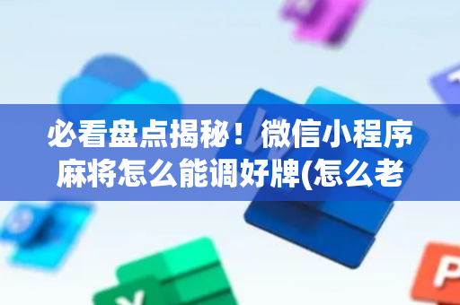 必看盘点揭秘！微信小程序麻将怎么能调好牌(怎么老输必备神器)