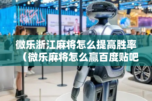 微乐浙江麻将怎么提高胜率（微乐麻将怎么赢百度贴吧）