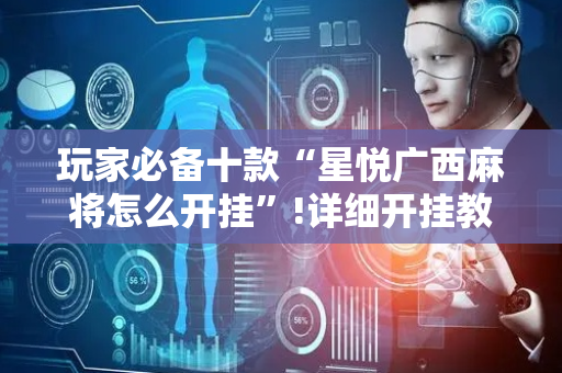 玩家必备十款“星悦广西麻将怎么开挂”!详细开挂教程-抖音