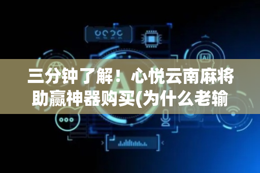 三分钟了解！心悦云南麻将助赢神器购买(为什么老输)