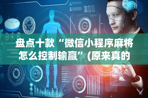 盘点十款“微信小程序麻将怎么控制输赢”(原来真的有挂)-抖音