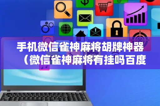 手机微信雀神麻将胡牌神器（微信雀神麻将有挂吗百度知道）