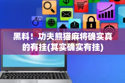 黑料！功夫熊猫麻将确实真的有挂(其实确实有挂)