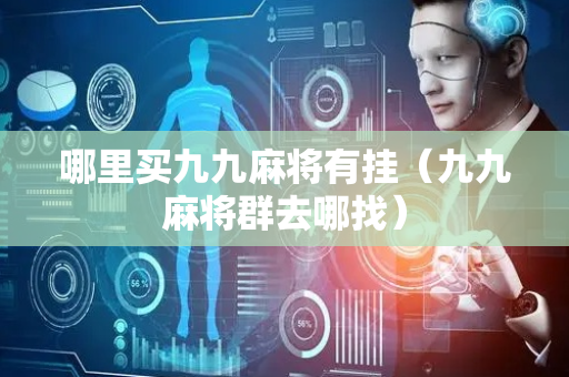 哪里买九九麻将有挂（九九麻将群去哪找）