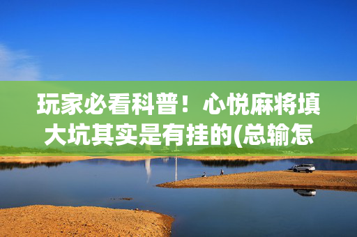 玩家必看科普！心悦麻将填大坑其实是有挂的(总输怎么回事)