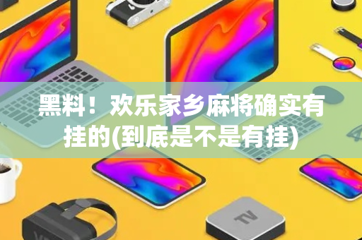 黑料！欢乐家乡麻将确实有挂的(到底是不是有挂)