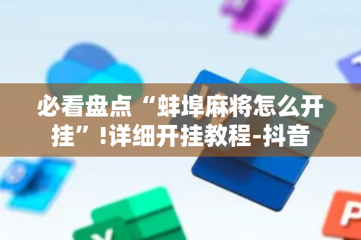 必看盘点“蚌埠麻将怎么开挂”!详细开挂教程-抖音