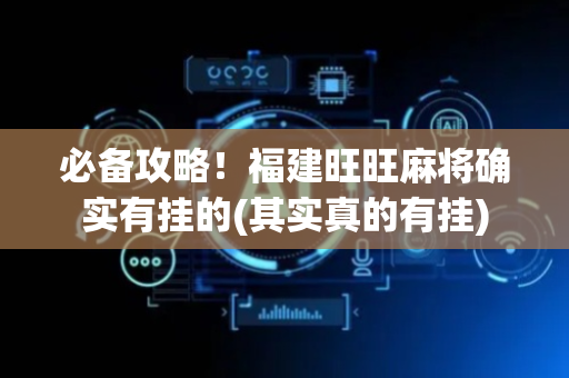 必备攻略！福建旺旺麻将确实有挂的(其实真的有挂)