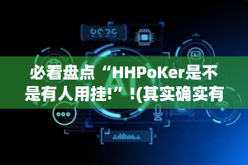 必看盘点“HHPoKer是不是有人用挂!”!(其实确实有挂)-抖音