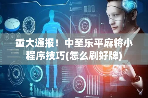 重大通报！中至乐平麻将小程序技巧(怎么刷好牌)