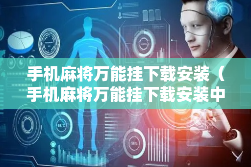 手机麻将万能挂下载安装（手机麻将万能挂下载安装中至麻将）