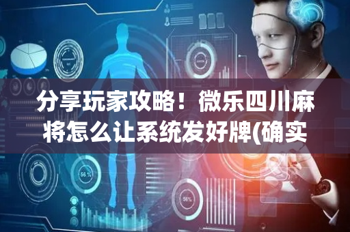 分享玩家攻略！微乐四川麻将怎么让系统发好牌(确实真的有挂)