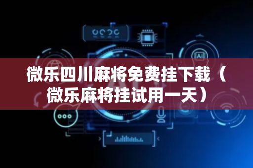 微乐四川麻将免费挂下载（微乐麻将挂试用一天）